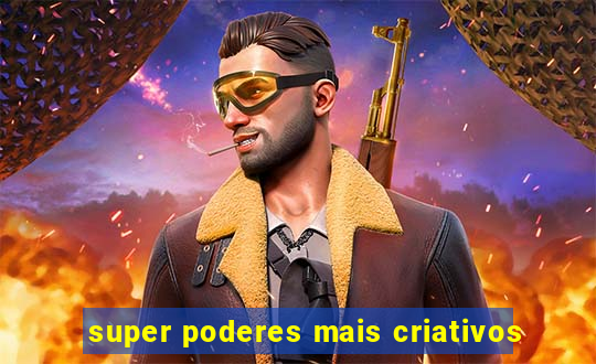 super poderes mais criativos